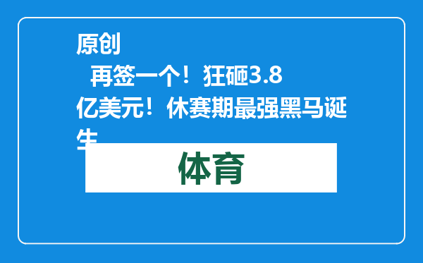 原创            再签一个！狂砸3.8亿美元！休赛期最强黑马诞生