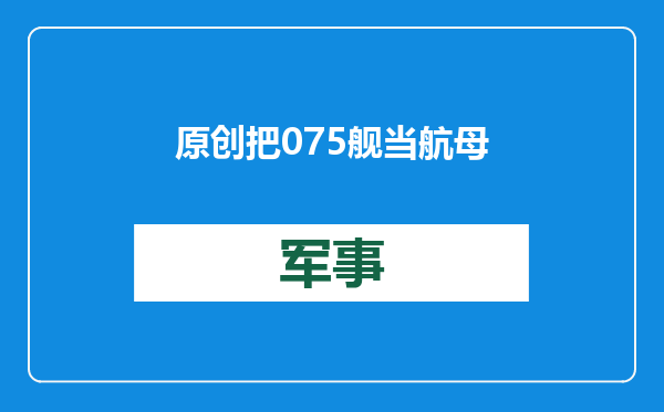 原创            把075舰当航母用？虽仅搭载直升机，却恰适合在攻台之战对付美军