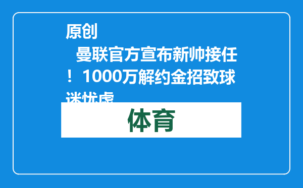 原创            曼联官方宣布新帅接任！1000万解约金招致球迷忧虑