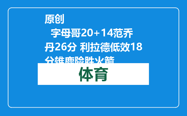 原创            字母哥20+14范乔丹26分 利拉德低效18分雄鹿险胜火箭