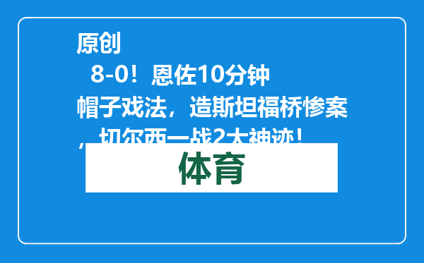 原创            8-0！恩佐10分钟帽子戏法，造斯坦福桥惨案，切尔西一战2大神迹！