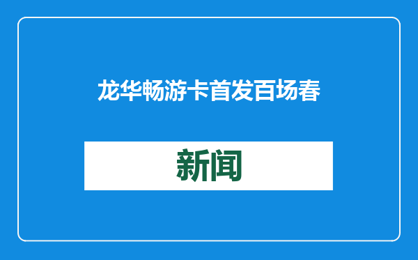 龙华畅游卡首发 百场春节活动上新