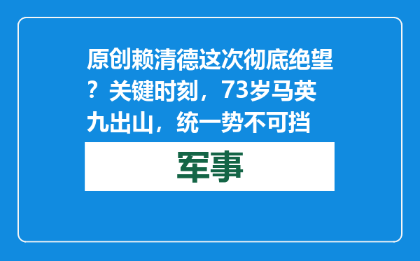 原创            赖清德这次彻底绝望？关键时刻，73岁马英九出山，统一势不可挡