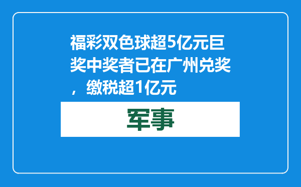福彩双色球超5亿元巨奖中奖者已在广州兑奖，缴税超1亿元