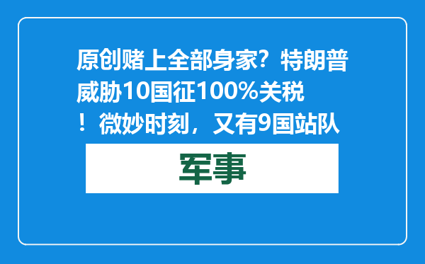 原创            赌上全部身家？特朗普威胁10国征100%关税！微妙时刻，又有9国站队