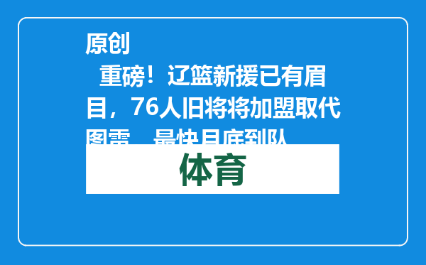 原创            重磅！辽篮新援已有眉目，76人旧将将加盟取代图雷，最快月底到队