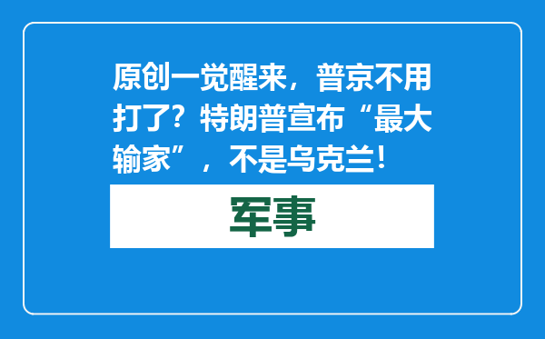 原创            一觉醒来，普京不用打了？特朗普宣布“最大输家”，不是乌克兰！