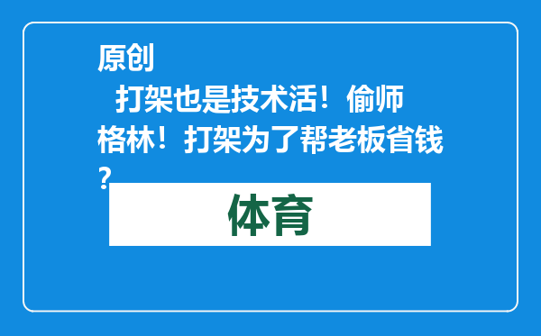 原创            打架也是技术活！偷师格林！打架为了帮老板省钱？
