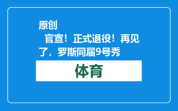 原创            官宣！正式退役！再见了，罗斯同届9号秀
