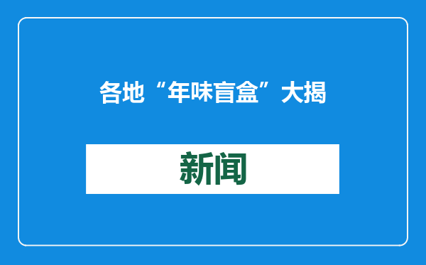 各地 “年味盲盒” 大揭秘 打开就是新年惊喜！