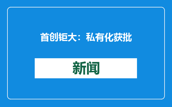 首创钜大：私有化获批准，预计2025年1月23日生效