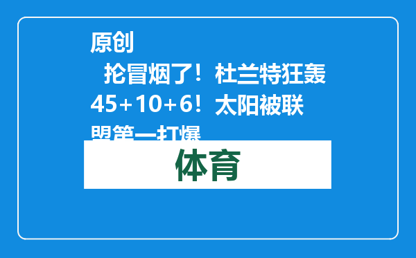 原创            抡冒烟了！杜兰特狂轰45+10+6！太阳被联盟第一打爆