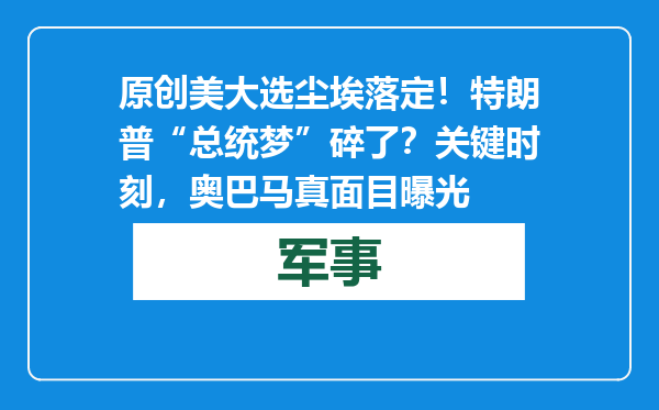 原创            美大选尘埃落定！特朗普“总统梦”碎了？关键时刻，奥巴马真面目曝光