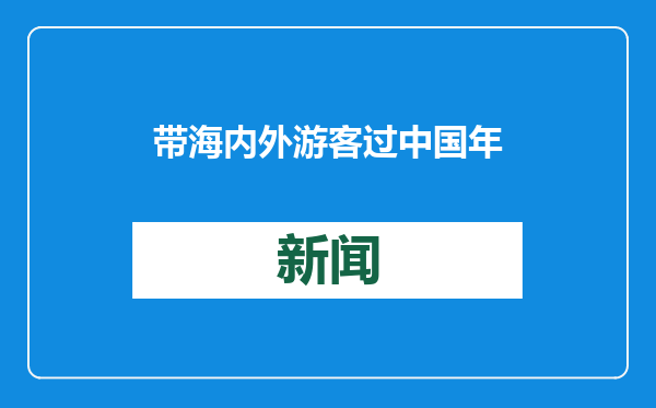 带海内外游客过中国年、品国际范 上海探索推出专属新春礼物