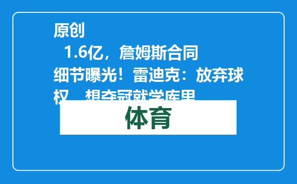原创            1.6亿，詹姆斯合同细节曝光！雷迪克：放弃球权，想夺冠就学库里