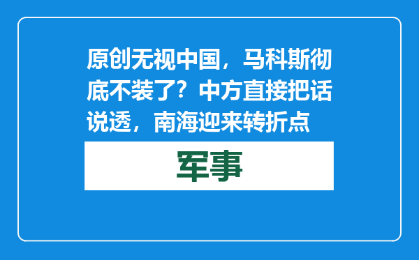 原创            无视中国，马科斯彻底不装了？中方直接把话说透，南海迎来转折点