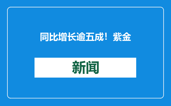 同比增长逾五成！紫金矿业预计去年净利润约320亿元