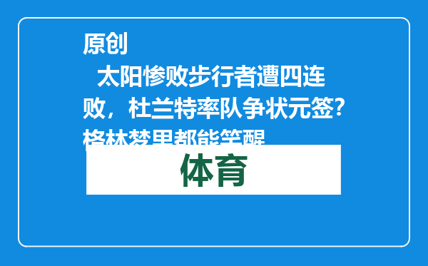 原创            太阳惨败步行者遭四连败，杜兰特率队争状元签？格林梦里都能笑醒