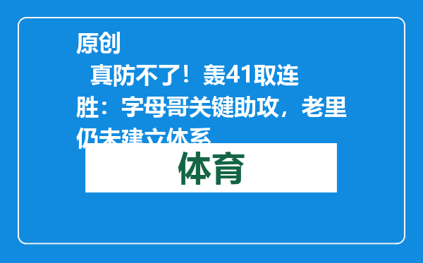 原创            真防不了！轰41取连胜：字母哥关键助攻，老里仍未建立体系