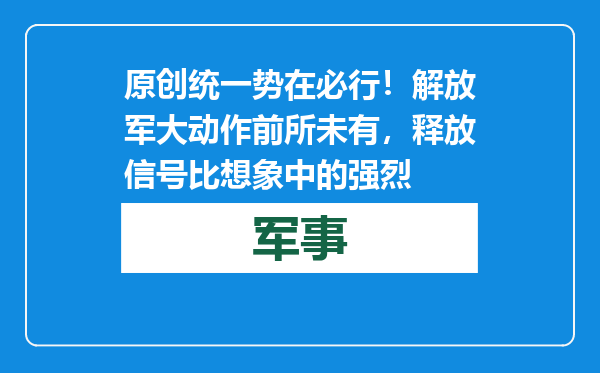 原创            统一势在必行！解放军大动作前所未有，释放信号比想象中的强烈