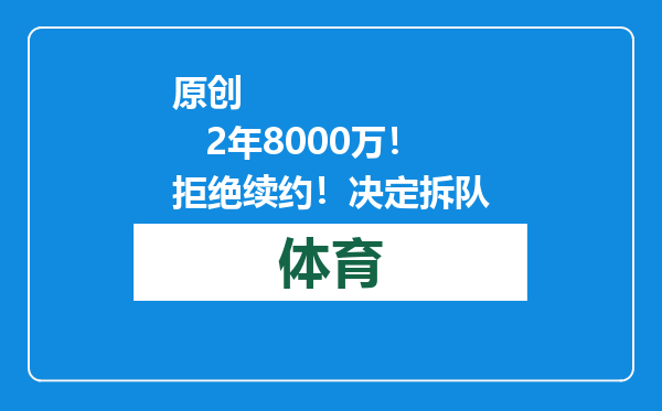 原创            2年8000万！拒绝续约！决定拆队