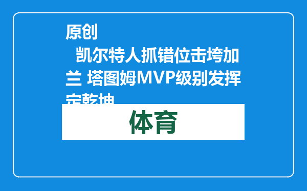 原创            凯尔特人抓错位击垮加兰 塔图姆MVP级别发挥定乾坤
