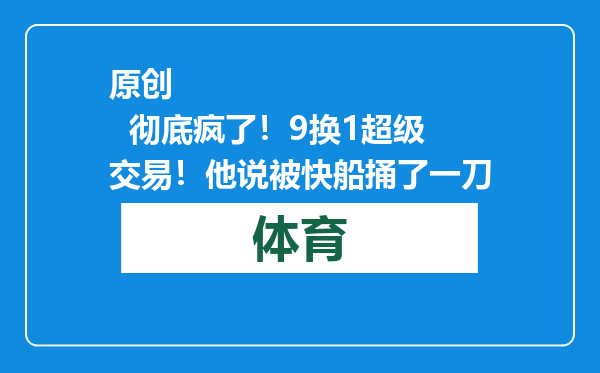 原创            彻底疯了！9换1超级交易！他说被快船捅了一刀