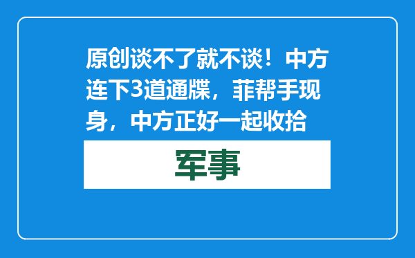原创            谈不了就不谈！中方连下3道通牒，菲帮手现身，中方正好一起收拾