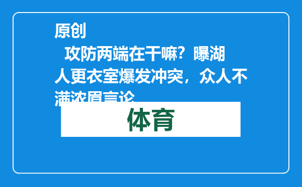原创            攻防两端在干嘛？曝湖人更衣室爆发冲突，众人不满浓眉言论