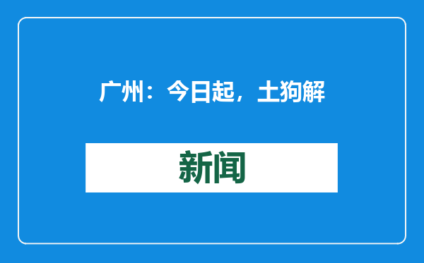 广州：今日起，土狗解禁！
