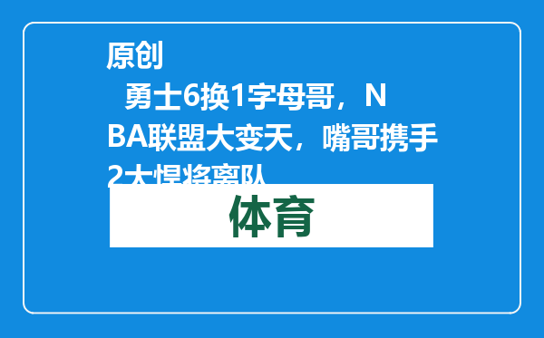 原创            勇士6换1字母哥，NBA联盟大变天，嘴哥携手2大悍将离队