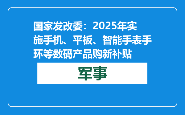 国家发改委：2025年实施手机、平板、智能手表手环等数码产品购新补贴