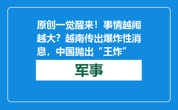 原创            一觉醒来！事情越闹越大？越南传出爆炸性消息，中国抛出“王炸”