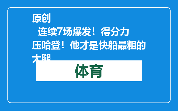 原创            连续7场爆发！得分力压哈登！他才是快船最粗的大腿