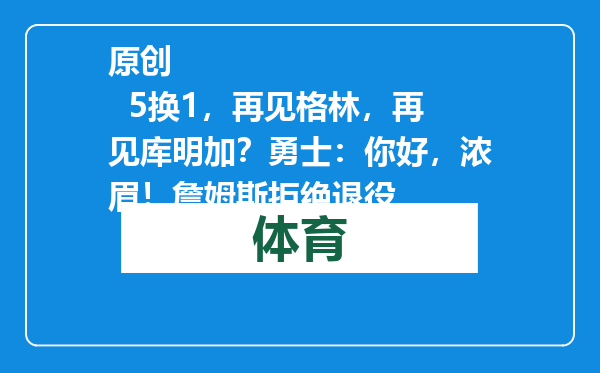 原创            5换1，再见格林，再见库明加？勇士：你好，浓眉！詹姆斯拒绝退役