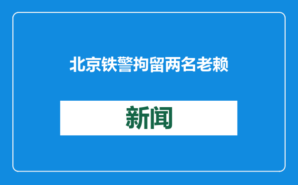 北京铁警拘留两名老赖：借用亲戚身份证乘坐高铁