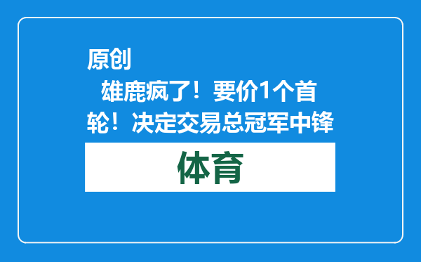 原创            雄鹿疯了！要价1个首轮！决定交易总冠军中锋