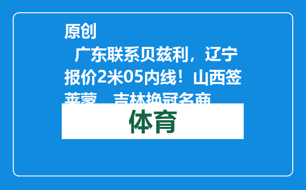 原创            广东联系贝兹利，辽宁报价2米05内线！山西签莱蒙，吉林换冠名商