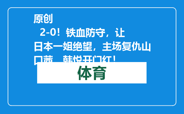原创            2-0！铁血防守，让日本一姐绝望，主场复仇山口茜，韩悦开门红！
