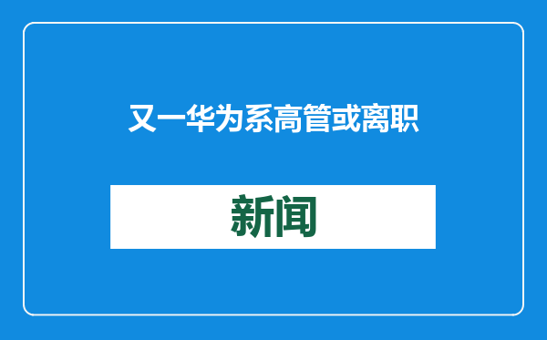 又一华为系高管或离职！荣耀中国区CMO姜海荣将离职