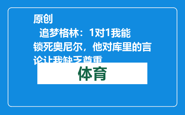 原创            追梦格林：1对1我能锁死奥尼尔，他对库里的言论让我缺乏尊重