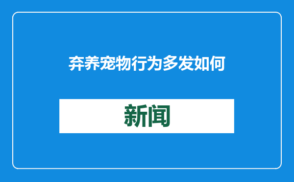 弃养宠物行为多发 如何提高养宠的责任门槛？