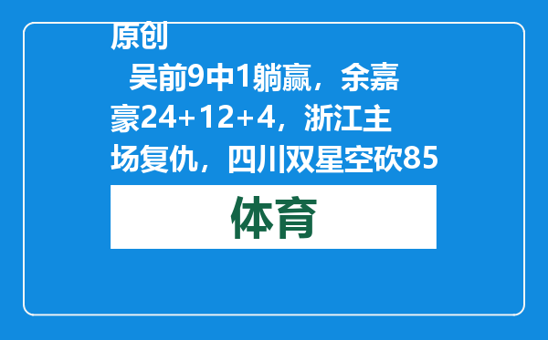 原创            吴前9中1躺赢，余嘉豪24+12+4，浙江主场复仇，四川双星空砍85分