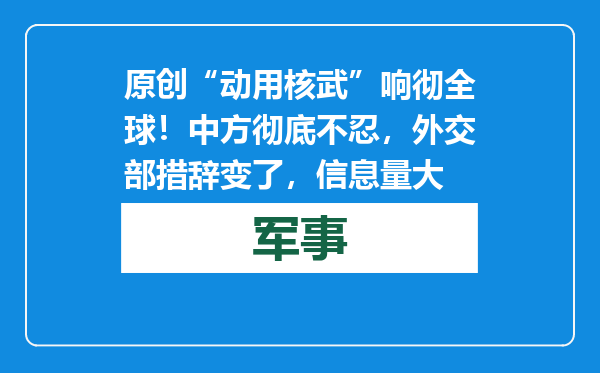 原创            “动用核武”响彻全球！中方彻底不忍，外交部措辞变了，信息量大
