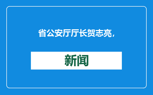 省公安厅厅长贺志亮，进京履新