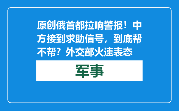 原创            俄首都拉响警报！中方接到求助信号，到底帮不帮？外交部火速表态
