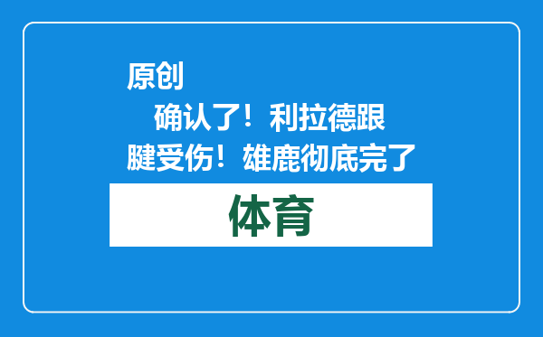 原创            确认了！利拉德跟腱受伤！雄鹿彻底完了