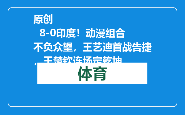 原创            8-0印度！动漫组合不负众望，王艺迪首战告捷，王楚钦连场定乾坤
