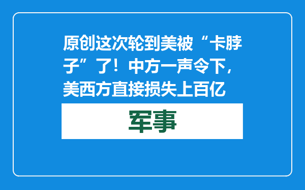 原创            这次轮到美被“卡脖子”了！中方一声令下，美西方直接损失上百亿