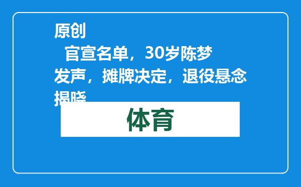 原创            官宣名单，30岁陈梦发声，摊牌决定，退役悬念揭晓
